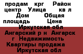 продам 3 крг  › Район ­ центр › Улица ­ 77 кв-л › Дом ­ 1 › Общая площадь ­ 77 › Цена ­ 3 000 - Иркутская обл., Ангарский р-н, Ангарск г. Недвижимость » Квартиры продажа   . Иркутская обл.